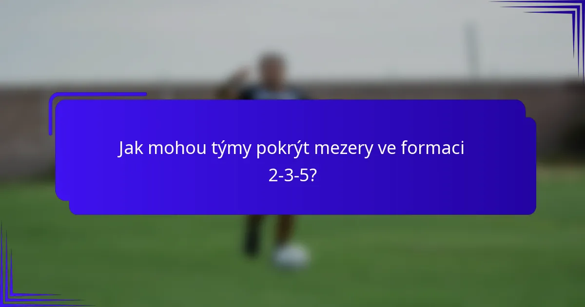 Jak mohou týmy pokrýt mezery ve formaci 2-3-5?