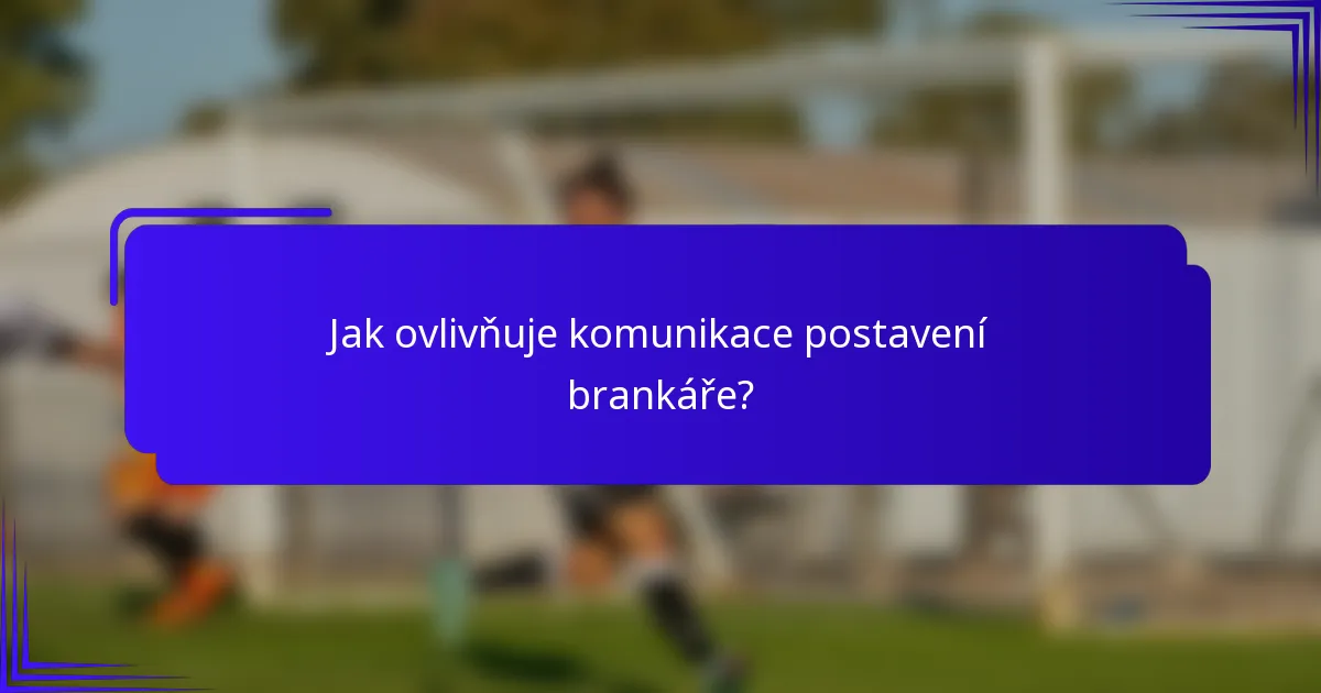 Jak ovlivňuje komunikace postavení brankáře?