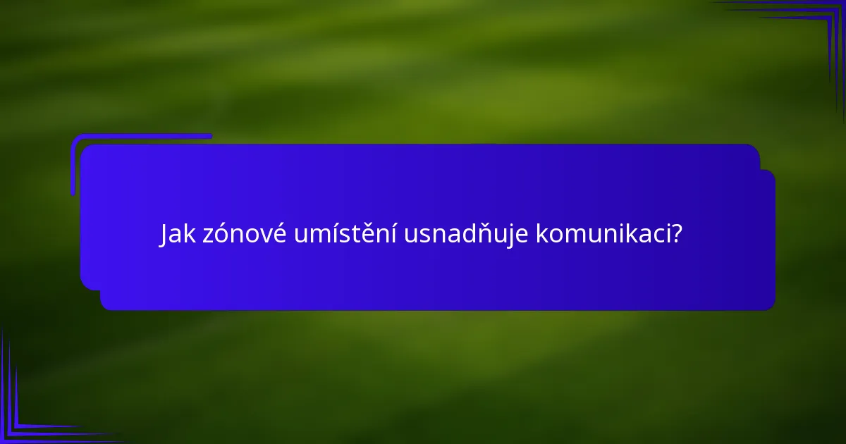 Jak zónové umístění usnadňuje komunikaci?