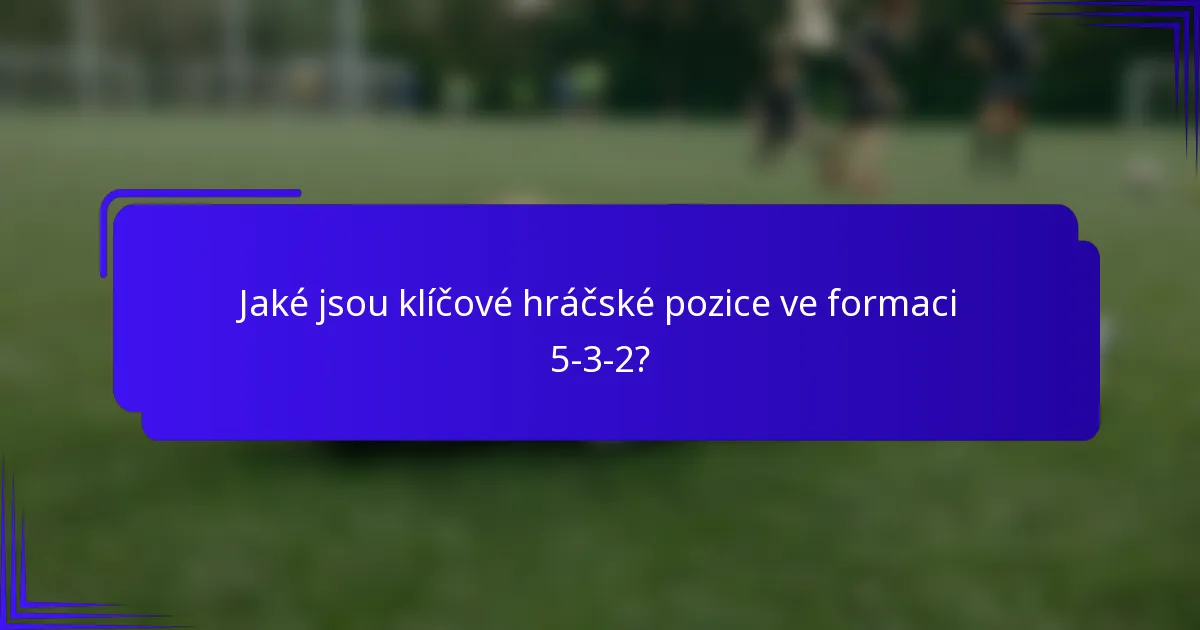 Jaké jsou klíčové hráčské pozice ve formaci 5-3-2?