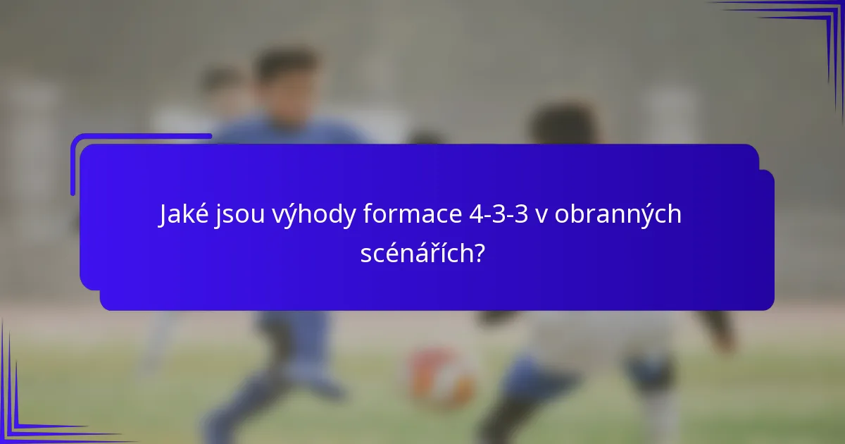 Jaké jsou výhody formace 4-3-3 v obranných scénářích?