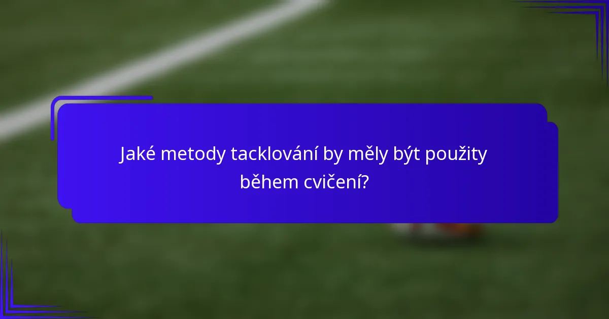 Jaké metody tacklování by měly být použity během cvičení?