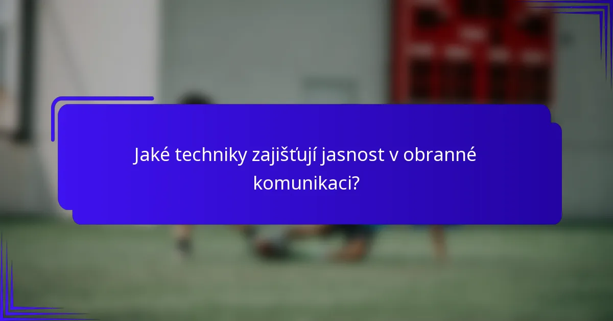 Jaké techniky zajišťují jasnost v obranné komunikaci?
