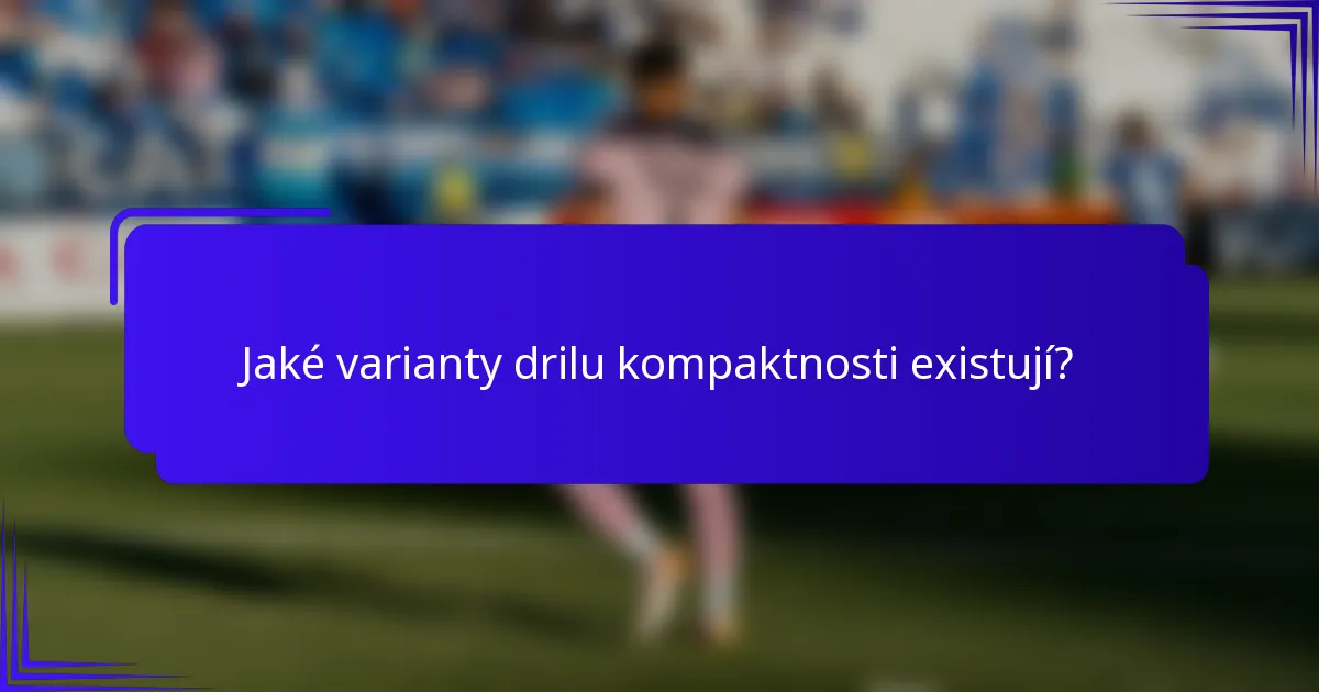 Jaké varianty drilu kompaktnosti existují?